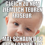 gleich zu nem ziemlich teuren friseur  mal schaun 