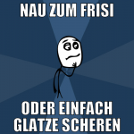 nau zum frisi oder einfach glatze scheren