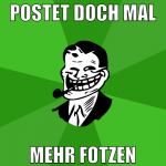 postet doch mal mehr fotzen