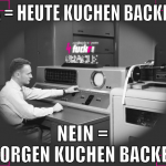 ja = heute kuchen backen nein = morgen kuchen back