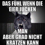 das fühl wenn die eier jucken man aber grad nicht 