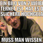 wenn ein bild von 2 weibern im internet ist, hat e