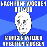 nach fünf wochen urlaub morgen wieder arbeiten müs