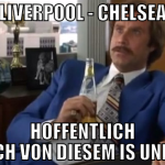 Liverpool - Chelsea Hoffentlich bleib ich von dies