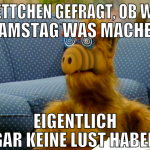 Mettchen gefragt, ob wir samstag was machen eigent