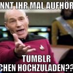 könnt ihr mal aufhören tumblr sachen hochzuladen??