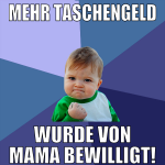 mehr taschengeld wurde von mama bewilligt!