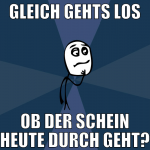 gleich gehts los ob der schein heute durch geht?