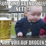 Warum sind abends alle so nett ? weil alle voll au