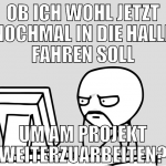 ob ich wohl jetzt nochmal in die halle fahren soll