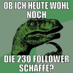 ob ich heute wohl noch die 230 follower schaffe?