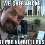 welcher 4fickr  gibt mir ne nutte aus? :)
