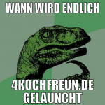 wann wird endlich 4kochfreun.de gelauncht