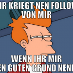 ihr kriegt nen follow von mir wenn ihr mir nen gut