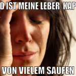 Bald ist meine Leber  kaputt von vielem saufen