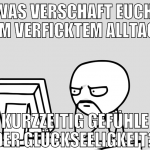 was verschaft euch, im verficktem alltag kurzzeiti