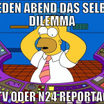 Jeden Abend das selbe Dilemma NTV oder n24 Reporta