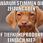 warum stimmen die zeitangaben auf tiefkühlprodukte