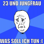 23 und Jungfrau Was soll ich tun :( 