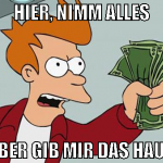 hier, nimm alles aber gib mir das haus