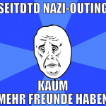 Seitdtd Nazi-Outing kaum mehr freunde haben