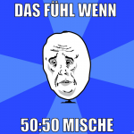 das fühl wenn  50:50 mische