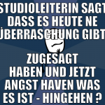 Studioleiterin sagt dass es heute ne überraschung 