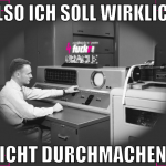 Also ich soll wirklich NICHT durchmachen?