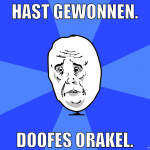Hast gewonnen. Doofes Orakel.