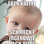 EBEN KAFFEE SCHMECKT IRGENDWIE NACH OLIVE