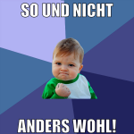 so und nicht anders wohl!