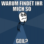 warum findet ihr mich so geil?