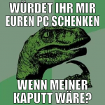 würdet ihr mir euren PC schenken wenn meiner kaput