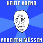 Heute Abend arbeiten müssen