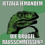 JETZALA JEMANDEM DIE BRÜGEL RAUSSCHMEISSEN?