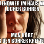 Irgendwer im Haus will Löcher bohren Man hört nur 