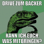 Drive zum Bäcker kann ich euch was mitbringen?