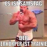 es ist samstag der oberkörper ist trainiert
