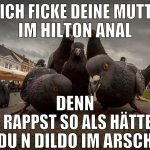 ey ich ficke deine mutter im hilton anal denn du r