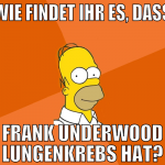 wie findet ihr es, dass frank underwood lungenkreb