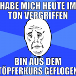 Habe mich heute im Ton vergriffen bin aus dem töpf