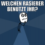 welchen rasierer benutzt ihr?