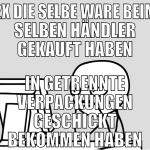2x die selbe Ware beim selben händler gekauft habe