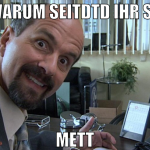 warum seitdtd ihr so mett