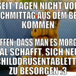 seit tagen nicht vor nachmittag aus dem bett komme