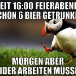 seit 16:00 feierabend, schon 6 bier getrunken morg