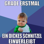 grade erstmal ein dickes schnitzel einverleibt
