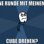 ne runde mit meinem cube drehen?