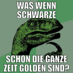 was wenn schwarze schon die ganze zeit golden sind