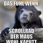 das fühl wenn: scrollrad der maus wohl kaputt
